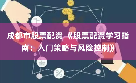 成都市股票配资 《股票配资学习指南：入门策略与风险控制》